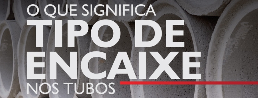 CONHEÇA OS TIPOS DE ENCAIXE NOS TUBOS DE CONCRETO